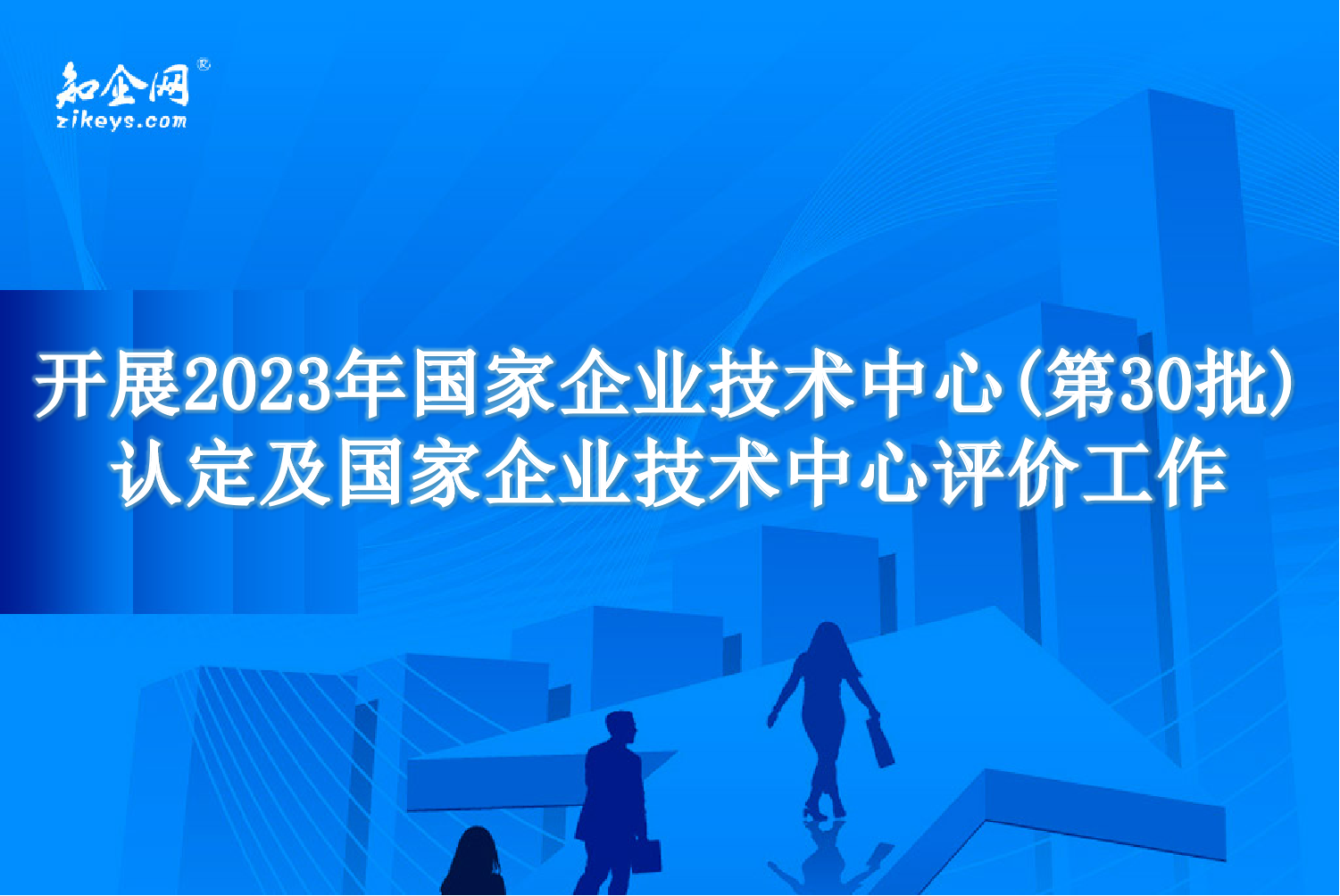 开展2023年国家企业技术中心(第30批)认定及国家企业技术中心评价工作