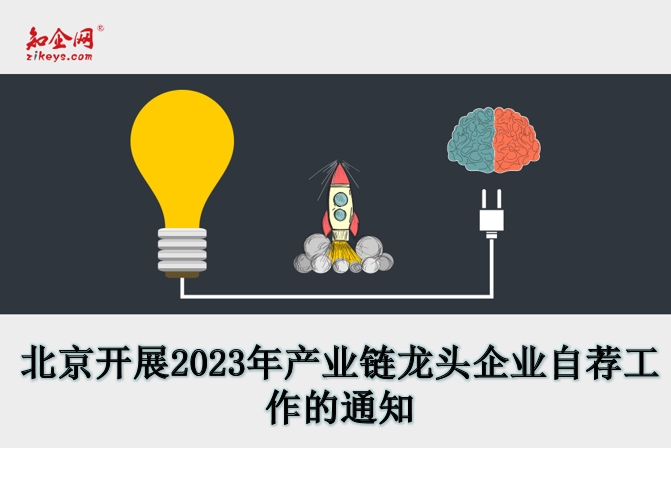 北京开展2023年产业链龙头企业自荐工作的通知