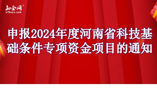 申报2024年度河南省科技基础条件专项资金项目的通知