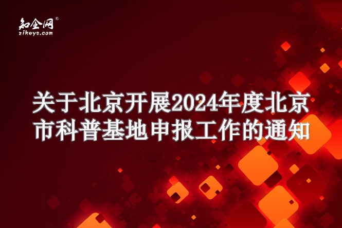 关于北京开展2024年度北京市科普基地申报工作的通知