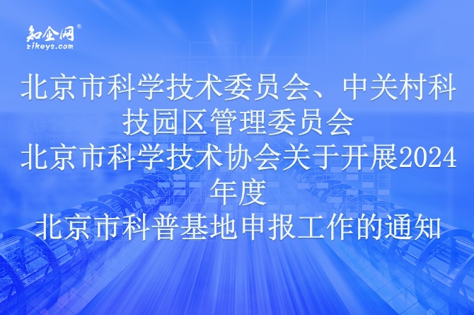 北京市科学技术委员会、中关村科技园区管理委员会 北京市科学技术协会关于开展2024年度 北京市科普基地申报工作的通知