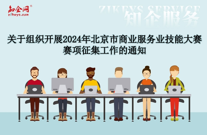 关于组织开展2024年北京市商业服务业技能大赛赛项征集工作的通知
