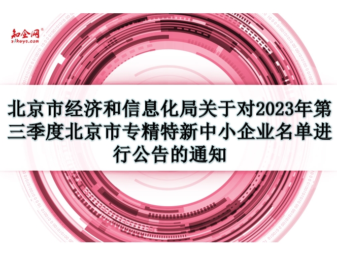 北京市经济和信息化局关于对2023年第三季度北京市专精特新中小企业名单进行公告的通知