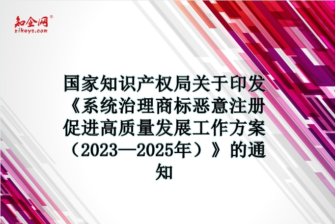 国家知识产权局关于印发《系统治理商标恶意注册促进高质量发展工作方案（2023—2025年）》的通知