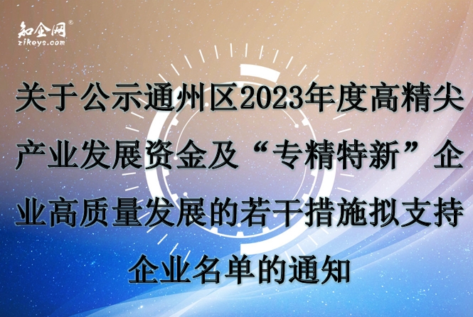 关于公示通州区2023年度高精尖产业发展资金及“专精特新”企业高质量发展的若干措施拟支持企业名单的通知