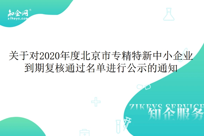 关于对2020年度北京市专精特新中小企业到期复核通过名单进行公示的通知