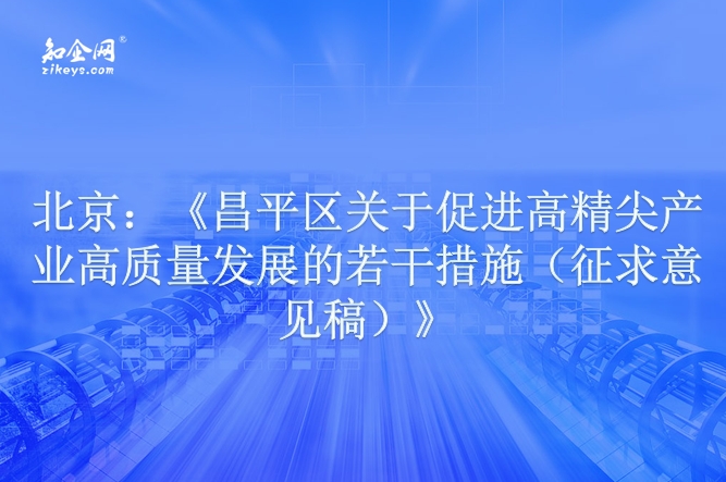 北京：《昌平区关于促进高精尖产业高质量发展的若干措施（征求意见稿）》