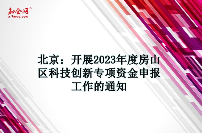 北京：开展2023年度房山区科技创新专项资金申报工作的通知