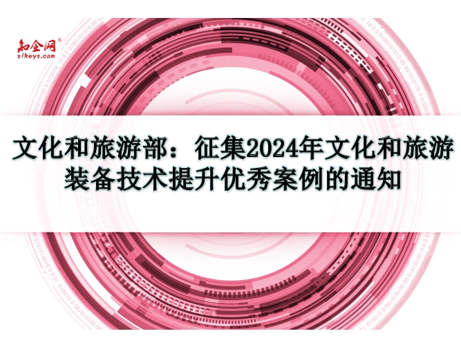 文化和旅游部：征集2024年文化和旅游装备技术提升优秀案例的通知