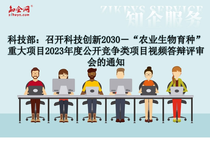 科技部：召开科技创新2030－“农业生物育种”重大项目2023年度公开竞争类项目视频答辩评审会的通知