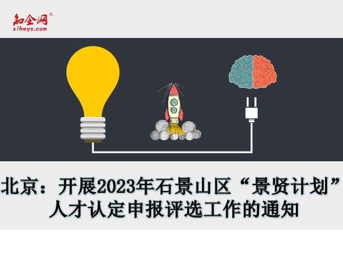 北京：开展2023年石景山区“景贤计划” 人才认定申报评选工作的通知