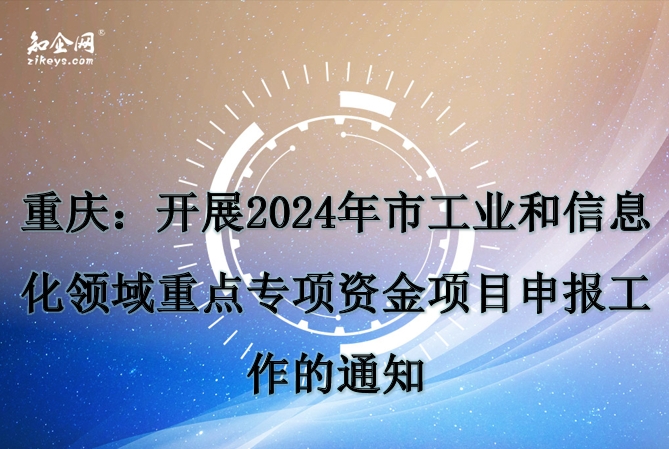 重庆：开展2024年市工业和信息化领域重点专项资金项目申报工作的通知