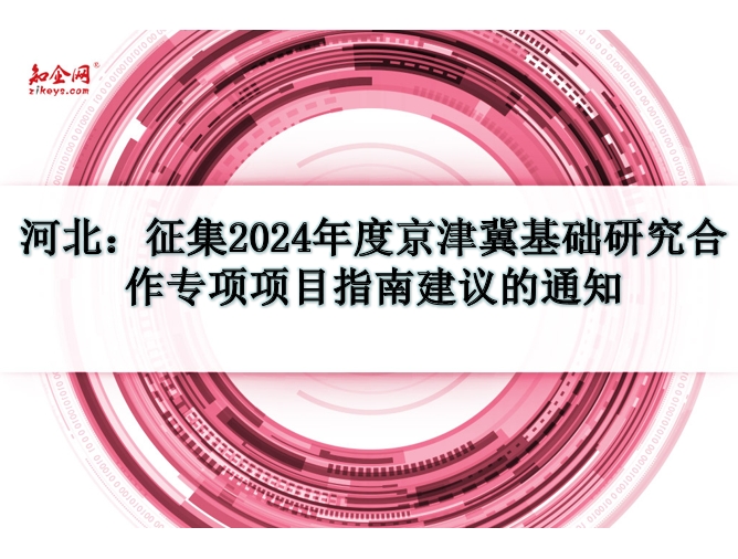 河北：征集2024年度京津冀基础研究合作专项项目指南建议的通知