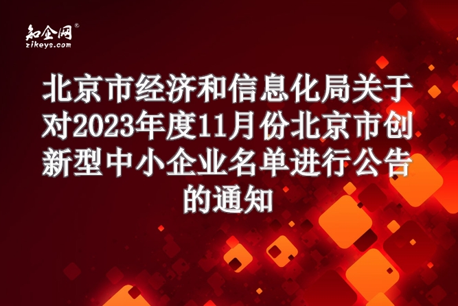 北京市经济和信息化局关于对2023年度11月份北京市创新型中小企业名单进行公告的通知