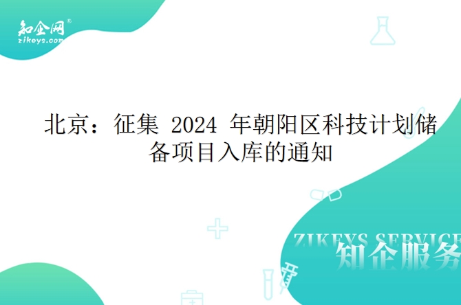 北京：征集 2024 年朝阳区科技计划储备项目入库的通知