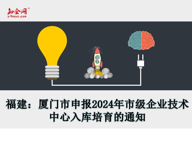 福建：厦门市申报2024年市级企业技术中心入库培育的通知