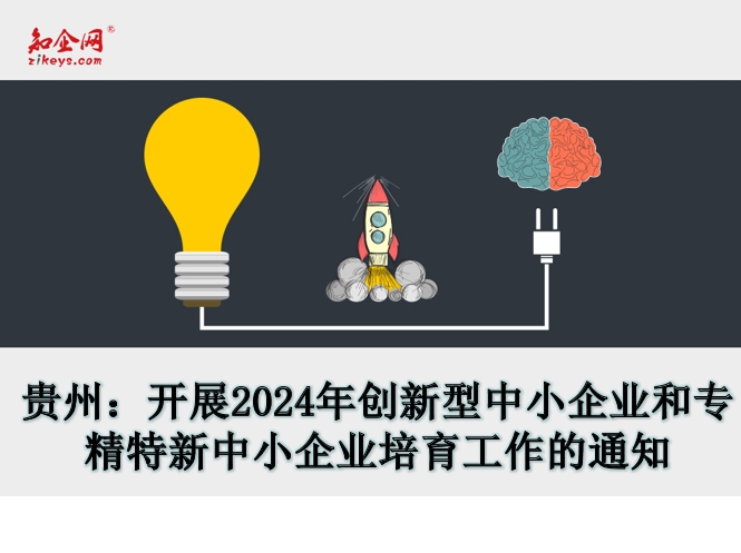 贵州：开展2024年创新型中小企业和专精特新中小企业培育工作的通知
