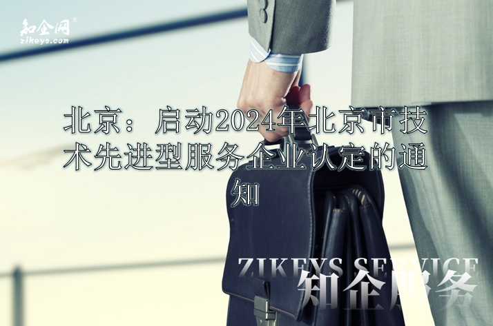 北京：启动2024年北京市技术先进型服务企业认定的通知