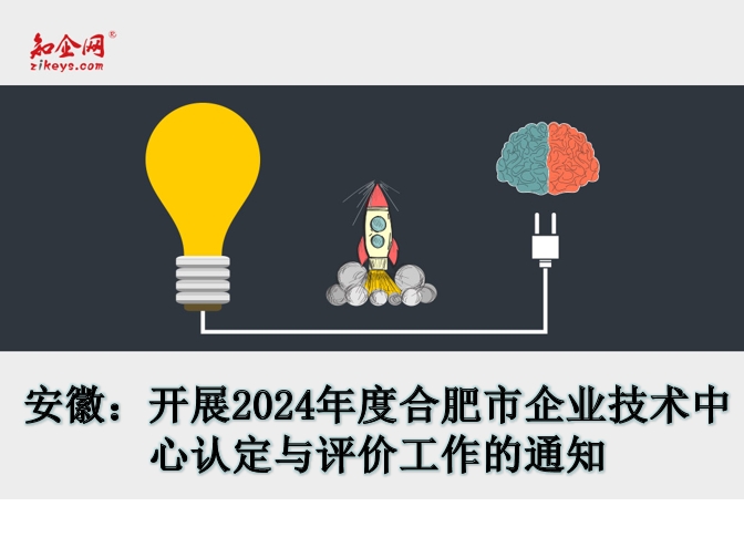 安徽:开展2024年度合肥市企业技术中心认定与评价工作的通知 安徽:开展2024年度合肥市企业技术中心认定与评价工作的通知