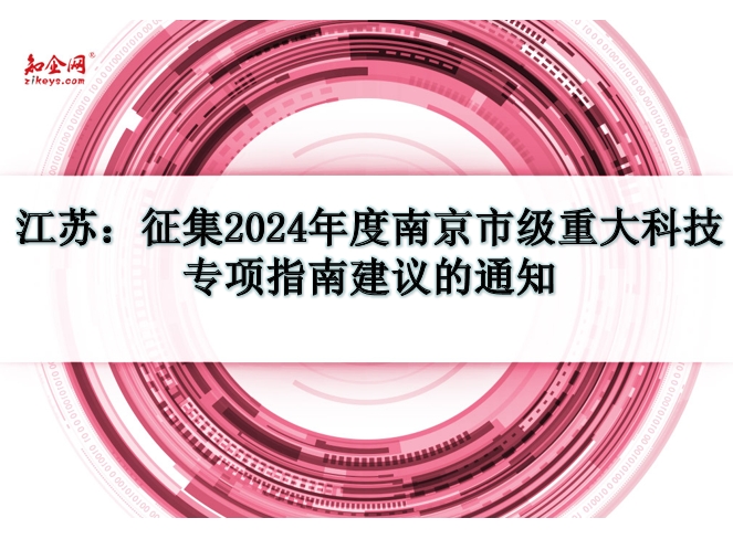 江苏:征集2024年度南京市级重大科技专项指南建议的通知 江苏:征集2024年度南京市级重大科技专项指南建议的通知