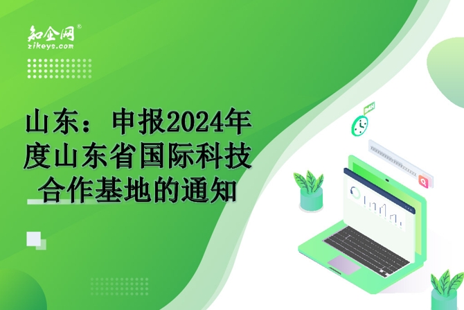 山东：申报2024年度山东省国际科技合作基地的通知
