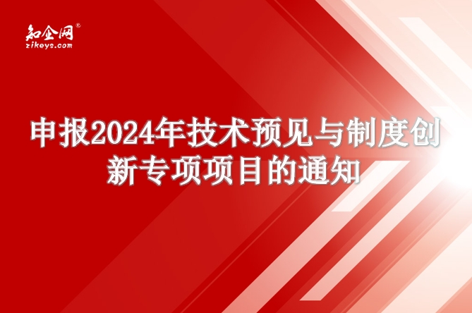 申报2024年技术预见与制度创新专项项目的通知 申报2024年技术预见与制度创新专项项目的通知