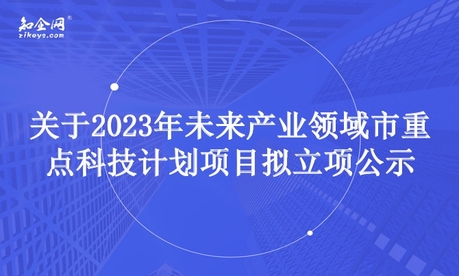 关于2023年未来产业领域市重点科技计划项目拟立项公示 关于2023年未来产业领域市重点科技计划项目拟立项公示