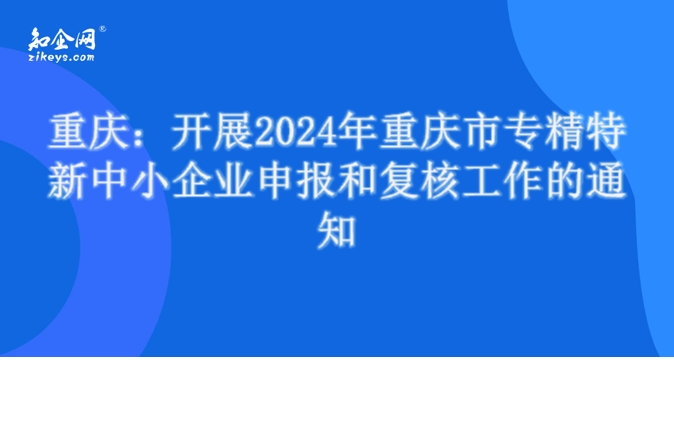 重庆：开展2024年重庆市专精特新中小企业申报和复核工作的通知