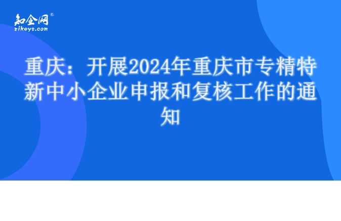重庆:开展2024年重庆市专精特新中小企业申报和复核工作的通知 重庆:开展2024年重庆市专精特新中小企业申报和复核工作的通知