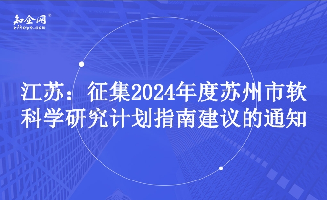 江苏：征集2024年度苏州市软科学研究计划指南建议的通知