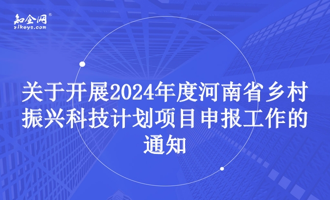 关于开展2024年度河南省乡村振兴科技计划项目申报工作的通知