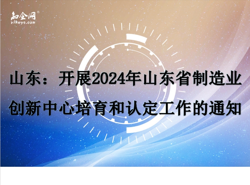 山东：开展2024年山东省制造业创新中心培育和认定工作的通知