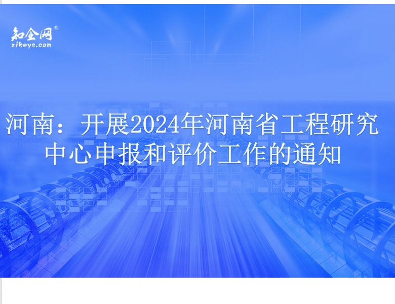 河南:开展2024年河南省工程研究中心申报和评价工作的通知 河南:开展2024年河南省工程研究中心申报和评价工作的通知