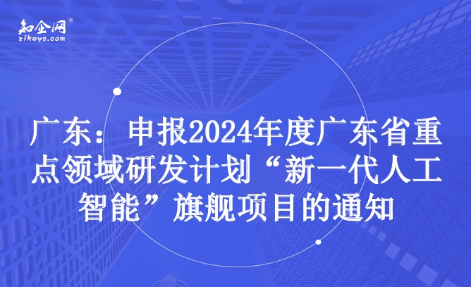 广东：申报2024年度广东省重点领域研发计划“新一代人工智能”旗舰项目的通知