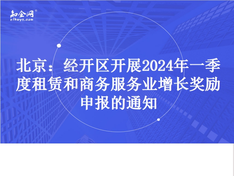 北京：经开区开展2024年一季度租赁和商务服务业增长奖励申报的通知