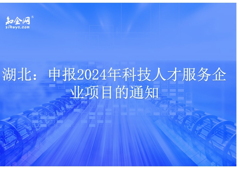 湖北：申报2024年科技人才服务企业项目的通知