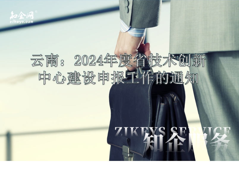 云南：2024年度省技术创新中心建设申报工作的通知