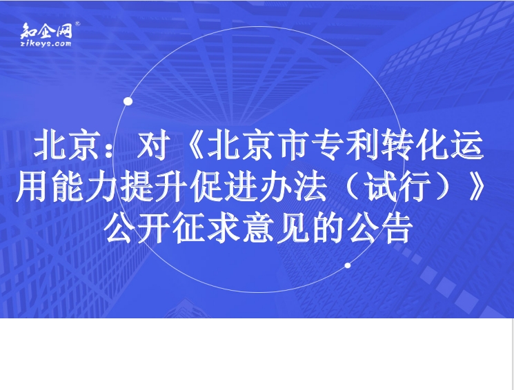 北京：对《北京市专利转化运用能力提升促进办法（试行）》公开征求意见的公告
